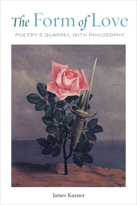 The Form of Love: Poetry's Quarrel with Philosophy by Kuzner, James