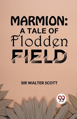 Marmion: A Tale Of Flodden Field by Scott Walter