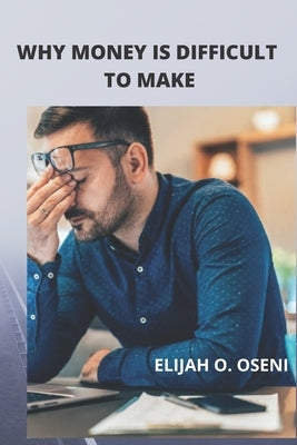Why Money Is Difficult to Make by Oseni, Elijah O.