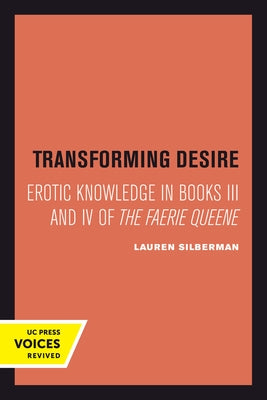 Transforming Desire: Erotic Knowledge in Books III and IV of the Faerie Queene by Silberman, Lauren