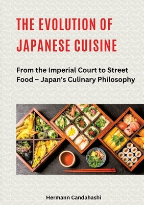 The Evolution of Japanese Cuisine: From the Imperial Court to Street Food - Japan's Culinary Philosophy by Candahashi, Hermann