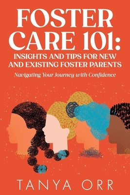 Foster Care 101: Insights and Tips for New and Existing Foster Parents: Navigating Your Journey with Confidence by Orr, Tanya