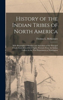 History of the Indian Tribes of North America: With Biographical Sketches and Anecdotes of the Principal Chiefs: Embellished With Eighty Portraits Fro by McKenney, Thomas L.