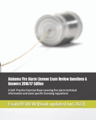 Alabama Fire Alarm License Exam Review Questions & Answers 2016/17 Edition: A Self-Practice Exercise Book covering fire alarm technical information an by Examreview