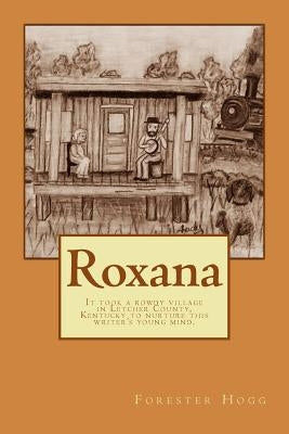 Roxana: It took a rowdy village in Letcher County, Kentucky to nurture this writer's young mind. by Hogg, Jody