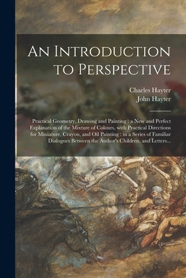 An Introduction to Perspective: Practical Geometry, Drawing and Painting: a New and Perfect Explanation of the Mixture of Colours, With Practical Dire by Hayter, Charles 1761-1835