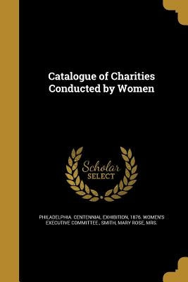 Catalogue of Charities Conducted by Women by Philadelphia Centennial Exhibition, 187