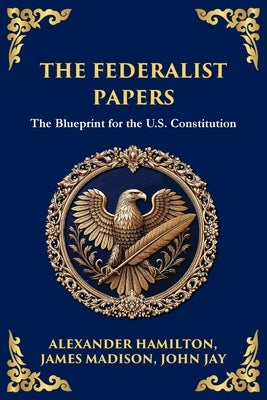 The Federalist Papers: The Blueprint for the U.S. Constitution by Hamilton, Alexander