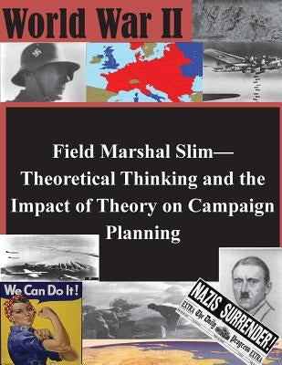 Field Marshal Slim-Theoretical Thinking and the Impact of Theory on Campaign Planning by U. S. Army Command and General Staff Col