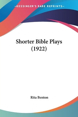Shorter Bible Plays (1922) by Benton, Rita