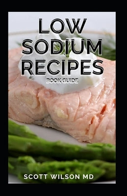 Low Sodium Recipes Book Guide: Quick-Fix and Slow Cooker Meals to Start and Stick to a Low Salt Diet by Wilson, Scott