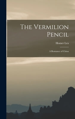 The Vermilion Pencil; a Romance of China by Lea, Homer