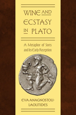 Wine and Ecstasy in Plato: A Metaphor of Sorts and Its Early Reception by Anagnostou-Laoutides, Eva