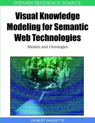 Visual Knowledge Modeling for Semantic Web Technologies: Models and Ontologies by Paquette, Gilbert