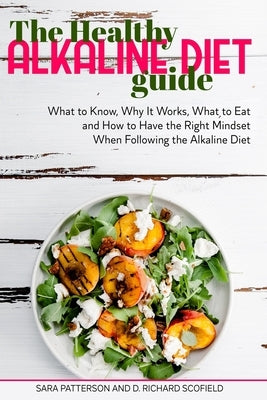 The Healthy Alkaline Diet Guide: What to Know, Why It Works, What to Eat and How to Have the Right Mindset When Following the Alkaline Diet by Scofield, D. Richard