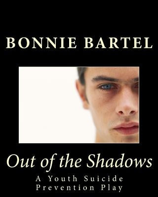 Out of the Shadows: A Youth Suicide Prevention Play by Bartel, Bonnie J.