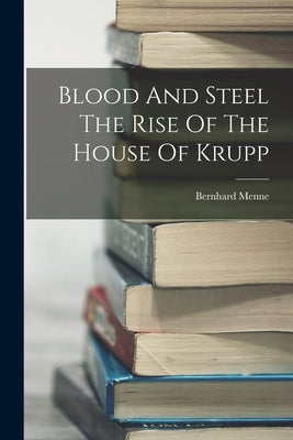 Blood And Steel The Rise Of The House Of Krupp by Menne, Bernhard