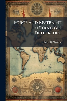 Force and Restraint in Strategic Deterrence by Myerson, Roger B.