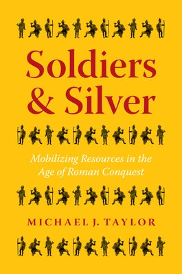 Soldiers and Silver: Mobilizing Resources in the Age of Roman Conquest by Taylor, Michael J.