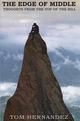 The Edge of Middle: Thoughts from the top of the hill by Hernandez, Tom