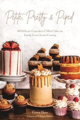Petite, Pretty & Piped: 60 Delicate Cupcakes and Mini Cakes to Satisfy Every Sweet Craving by Dyer, Ginny