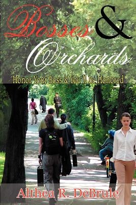 Bosses & Orchards: Honor Your Boss & You'll Be Honored by Debrule, Althea R.