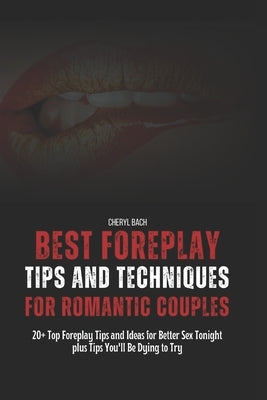 Best Foreplay Tips and Techniques for Romantic Couples: 20+ Top Foreplay Tips and Ideas for Better Sex Tonight plus Tips You'll Be Dying to Try by Bach, Cheryl