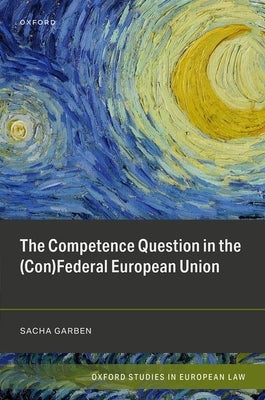 The Competence Question in the (Con)Federal European Union by Garben, Sacha