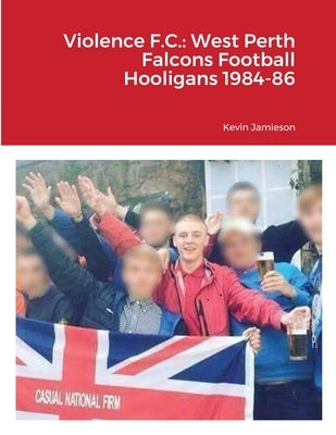 Violence F.C.: West Perth Falcons Football Hooligans 1984-86 by Jamieson, Kevin