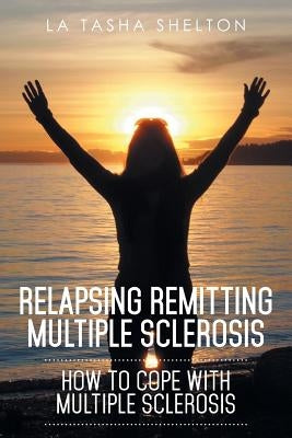 Relapsing Remitting Multiple Sclerosis: How to Cope with Multiple Sclerosis by Shelton, La Tasha