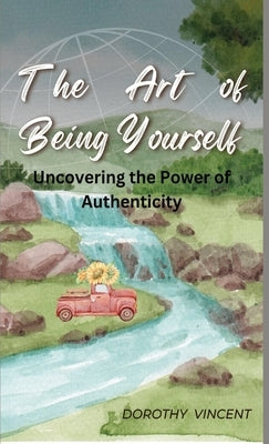 The Art of Being Yourself: Uncovering the Power of Authenticity by Vincent, Dorothy
