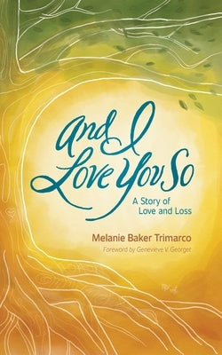 And I Love You So: A Story of Love and Loss by Baker Trimarco, Melanie