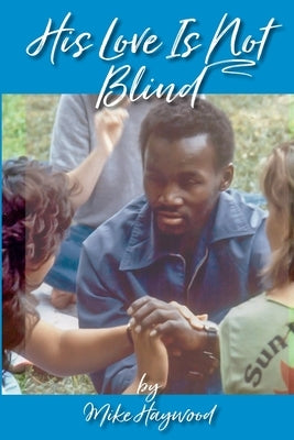 His Love Is Not Blind: Recollections of the Peninsula Baptist Association's Camps for the Deaf and Blind by Haywood, Mike