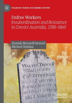 Unfree Workers: Insubordination and Resistance in Convict Australia, 1788-1860 by Maxwell-Stewart, Hamish