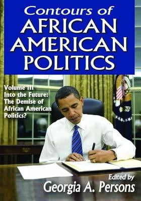 Contours of African American Politics: Volume 3, Into the Future: The Demise of African American Politics? by Persons, Georgia A.