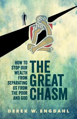 The Great Chasm: How to Stop Our Wealth from Separating Us from the Poor and God by Engdahl, Derek W.