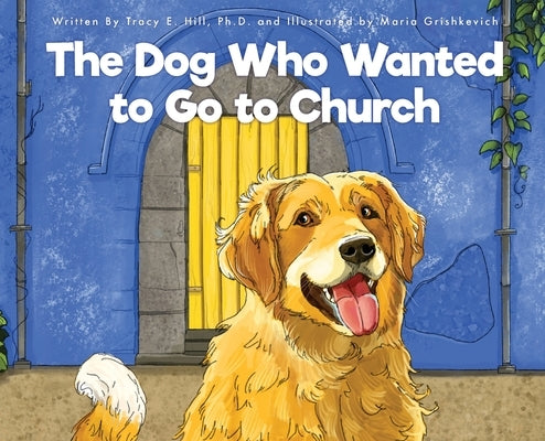 The Dog Who Wanted to Go to Church by Hill, Tracy E.
