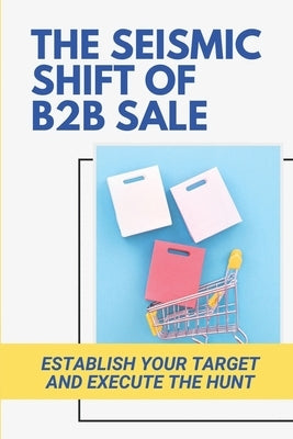 The Seismic Shift Of B2B Sales: Establish Your Target And Execute The Hunt: Sales Edge by Hilmes, Alexis