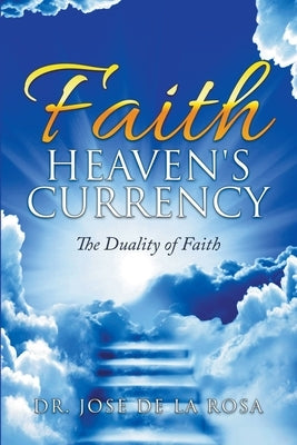 Faith Heaven's Currency The Duality of Faith by Rosa, Jose de la