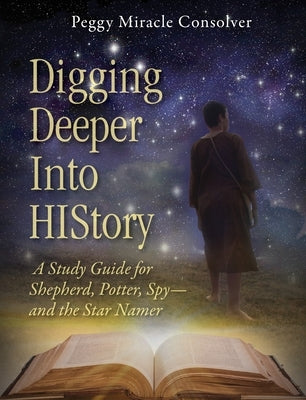 Digging Deeper Into History: A Study Guide for Shepherd, Potter, Spy--And the Star Namer by Consolver, Peggy Miracle