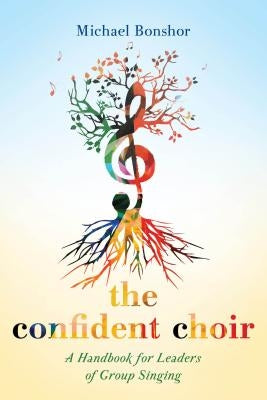 The Confident Choir: A Handbook for Leaders of Group Singing by Bonshor, Michael