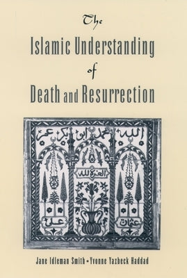 The Islamic Understanding of Death and Resurrection by Smith, Jane Idelman