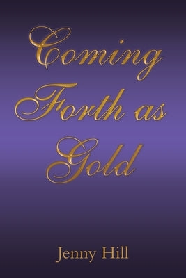 Coming Forth as Gold by Hill, Jenny