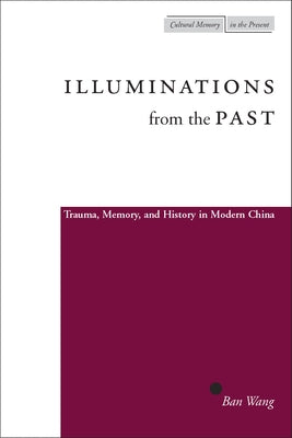 Illuminations from the Past: Trauma, Memory, and History in Modern China by Wang, Ban
