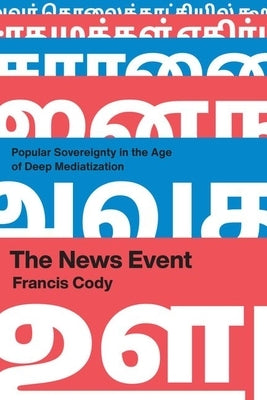 The News Event: Popular Sovereignty in the Age of Deep Mediatization by Cody, Francis