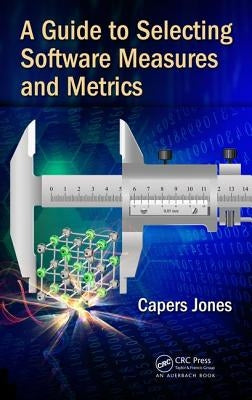 A Guide to Selecting Software Measures and Metrics by Jones, Capers