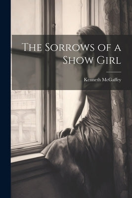 The Sorrows of a Show Girl by McGaffey, Kenneth