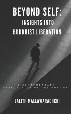 Beyond Self: Insights Into Buddhist Liberation: A Contemporary Exploration of The Dhamma by Mallawarachchi, Lalith