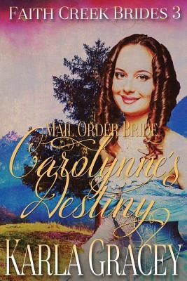 Mail Order Bride - Carolynne's Destiny: Sweet Clean Historical Western Mail Order Bride Inspirational Romance by Gracey, Karla