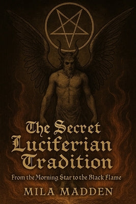 The Secret Luciferian Tradition: From the Morning Star to the Black Flame by Madden, Mila